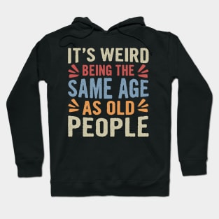 It's Weird Being The Same Age As Old People Funny Sarcastic Hoodie